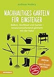 Nachhaltiges Garteln für Einsteiger: Balkon, Hochbeet und Garten – ressourcenschonend gärtnern mit der Natur