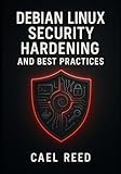DEBIAN LINUX SECURITY HARDENING AND BEST PRACTICES: Secure Servers and Systems with Debian. Firewalls, AppArmor, SELinux, Encryption, Vulnerability Management, and Compliance
