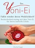 Das Yoni-Ei: Fühle wieder deine Weiblichkeit! Beckenbodentraining mit dem Yoni-Ei, für deine lustvolle Libido