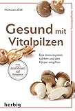 Gesund mit Vitalpilzen: Das Immunsystem stärken und den Körper entgiften