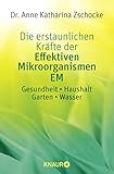 Die erstaunlichen Kräfte der Effektiven Mikroorganismen EM: Gesundheit * Haushalt * Garten * Wasser