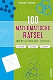 100 mathematische Rätsel mit ausführlichen Lösungen: Denksport-, Knobelaufgaben, Gehirnjogging und Brainteaser. Einfach, mittel, schwer