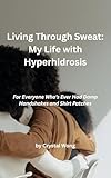 Living Through Sweat: My Life with Hyperhidrosis: For Everyone Who’s Ever Had Damp Handshakes and Shirt Patches (English Edition)