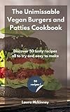 The Unmissable Vegan Burgers and Patties Cookbook: Discover 50 tasty recipes, all to try and easy to make