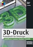 3D-Druck: Praxisbuch für Einsteiger. Modellieren | Scannen | Drucken | Veredeln (mitp Professional)