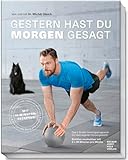 Gestern hast du morgen gesagt - Trainingsprogramm mit dem eigenen Körpergewicht - Sichtbar muskulöser mit 3-x 30 Minuten pro Woche - (Fit werden ohne ... Minuten pro Woche - Mit 10-Minuten-Rezepten