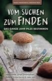 Vom Suchen zum Finden: Das ganze Jahr Pilze bestimmen - Lebensräume, giftige Doppelgänger, Rezepte, Konservierung und vieles mehr