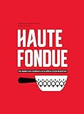 Haute Fondue: Die Kunst des Fondues in 52 köstlichen Rezepten