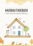 Hausbau Tagebuch - Unser Weg ins eigene Zuhause: Ein Bautagebuch inkl. Checklisten, zur Planung, Dokumentation und Baufortschritt-Kontrolle – Super Geschenk für Bauherren!