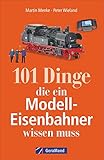 101 Dinge, die ein Modell-Eisenbahner wissen muss. Das...