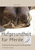 Hufgesundheit für Pferde: Hufpflege Beschlag Anatomie Hufkrankheiten