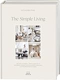 The Simple Living. Von Alexander Paar (@alexanderpaar).: Die Kunst zu wohnen. Interior Guide für ein gemütliches Zuhause und harmonische Wohnwelten vom Moodboard bis zur Realität