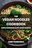 The Vegan Noodles Cookbook: Quick & Easy Homemade Delicious Plant-Based Recipes To Try | Includes Sauces and Salads