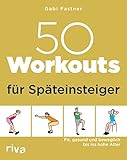 50 Workouts für Späteinsteiger: Fit, gesund und beweglich...