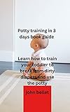 Potty training in 3 days book guide: Learn how Train your toddler to break from dirty diapers and use the potty (English Edition)