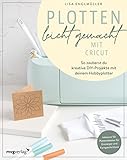 Plotten leicht gemacht mit Cricut: So zauberst du kreative DIY-Projekte mit deinem Hobbyplotter. Vielseitiges Bastelbuch für Anfänger und Fortgeschrittene mit Ideen für Deko, Geschenke und Karten