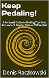 Keep Pedaling!: A Personal Guide to Finding Your First Recumbent Bicycle, Trike or Velomobile (English Edition)