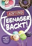 Achtung! Teenager backt! Backrezepte mit WOW-Faktor: Das ultimative Backbuch für Teenager!