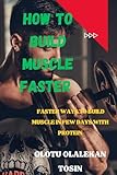 HOW TO BUILD MUSCLE FASTER: FASTER WAYS TO BUILD MUSCLE IN FEW DAYS WITH PROTEIN (English Edition)