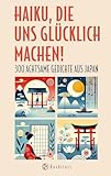 Haiku, die uns glücklich machen: 300 achtsame Gedichte aus Japan