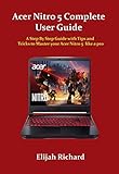 Acer Nitro 5 Complete User Guide: A Step By Step Guide with Tips and Tricks to Master your Acer Nitro 5 like a pro (English Edition)