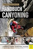 Handbuch Canyoning: Sicherheit, Technik, Ausrüstung, Planung