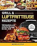 Grill & Luftfritteuse Rezepte: 105 köstliche und einfache Rezepte für den Grill; inklusive hilfreiche Tipps und Hinweise