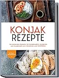 Konjak Rezepte: Die leckersten Rezepte mit Konjaknudeln, Konjakreis und Konjakmehl zum Abnehmen und Wohlfühlen | inkl. Tipps & Hintergrundwissen