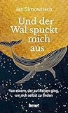 Und der Wal spuckt mich aus: Von einem, der auf Reisen ging, um sich selbst zu finden