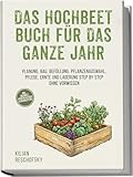 Das Hochbeet Buch für das ganze Jahr: Planung, Bau, Befüllung, Pflanzenauswahl, Pflege, Ernte und Lagerung Step by Step ohne Vorwissen - inkl. Hochbeet Jahreskalender & Bauanleitung