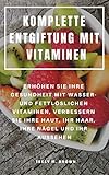 KOMPLETTE ENTGIFTUNG MIT VITAMINEN : ERHÖHEN SIE IHRE GESUNDHEIT MIT WASSER- UND FETTLÖSLICHEN VITAMINEN, VERBESSERN SIE IHRE HAUT, IHR HAAR, IHRE NÄGEL UND IHR AUSSEHEN