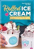 Rolled Ice Cream - Die coolsten Rezepte. Das Trend-Eis ganz einfach selbst gemacht. Einfach unwiderstehlich!: Die coolsten Rezepte. Das Trend-Eis ganz einfach selbst machen