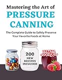 Mastering the Art of Pressure Canning: The Complete Guide to Safely Preserve Your Favorite Foods at Home Using Ball jars (FOOD CANNING) (English Edition)