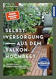 Selbstversorgung aus dem Balkon-Hochbeet: Was mache ich wann? Erfolgreich ernten auf kleinem Raum