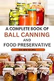 The Ball Canning And Food Preservative CookBook: The Safe Guide To Canning, Jamming, Pickling And Long-term Storage (2022 Edition) (English Edition)
