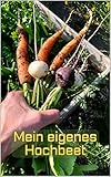 Mein eigenes Hochbeet: Ob Balkon oder Garten – pflanzen Sie Ihr eigenes Gemüse im praktischen Hochbeet – der kompakte Berater für Anfänger