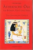 Ätherische Öle für Körper, Geist und Seele: Von Angelika bis Zypresse