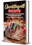 Oberhitzegrill Rezepte: Das Kochbuch mit den leckersten Rezepten für das Hochtemperaturgrillen inkl. köstlicher Sandwich und Burger Rezepte (Hochtemperaturgrill Rezepte, Band 1)
