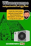 Wärmepumpe maßgeschneidert auf dein Haus - Schritt für Schritt deine optimale Lösung finden! Ohne Vorkenntnisse, unkompliziert, auf den Punkt! Wärmepumpen-Guide: Der etwas andere Ratgeber