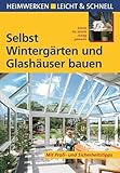 Selbst Wintergärten und Glashäuser bauen: Mit Profi- & Sicherheitstipps: Schritt für Schritt richtig gemacht. Mit Profi- und Sicherheitstipps (Heimwerken leicht & schnell)
