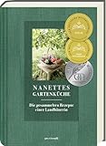 Nanettes Gartenküche: Landfrauenrezepte aus dem eigenen Garten - ausgezeichnet mit dem GAD Silber 2023 - Deutscher Kochbuchpreis 2023 Gold und Bronze: Die gesammelten Rezepte einer Landbäuerin