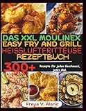 Das Xxl Moulinex Easy Fry And Grill Heissluftfritteuse Rezeptbuch: 300+ Rezepte für jeden Geschmack, jedes Mal.
