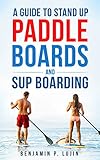 A Guide to Stand Up Paddleboards and SUP Boarding (English Edition)