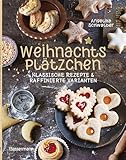 Weihnachtsplätzchen: Klassische Rezepte und raffinierte Varianten: Weihnachtskekse, Weihnachtsgebäck, Stollen, Makronen, Kipferl u.v.m.