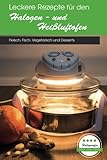 Leckere Rezepte für den Halogen- und Heißluftofen: Fleisch, Fisch, Vegetarisch und Desserts