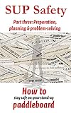 SUP SAFETY Part three: preparation, planning and problem-solving (SUP Safety - how to stay safe on your stand up paddleboard Book 3) (English Edition)