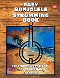 Easy Banjolele Strumming Book. 100 Strumming Patterns. 100 Progressions. 41 Chords.: Beginner to Advanced Collection: Easy Tabs, Notes, Diagrams, and Explanations for Banjo Ukulele.