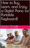 How to Buy, Learn, and Enjoy a Digital Piano (or Portable Keyboard) (English Edition)