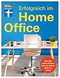 Erfolgreich im Homeoffice: Produktiv von zu Hause aus arbeiten - Organisation, Motivation, Kommunikation: Alles über mobiles Arbeiten, Work-Life-Balance, Recht und Technik