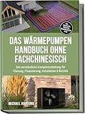 Das Wärmepumpen Handbuch ohne Fachchinesisch: Die verständliche Komplettanleitung für Planung, Finanzierung, Installation & Betrieb - inkl. Checklisten, Profitipps, Rechenbeispielen & FAQ